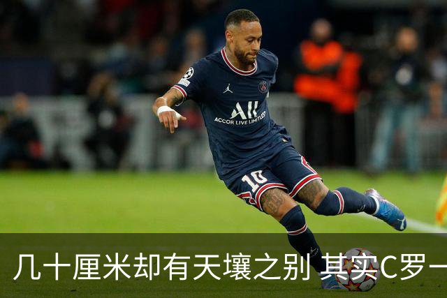 几十厘米却有天壤之别 其实C罗一直在做自己