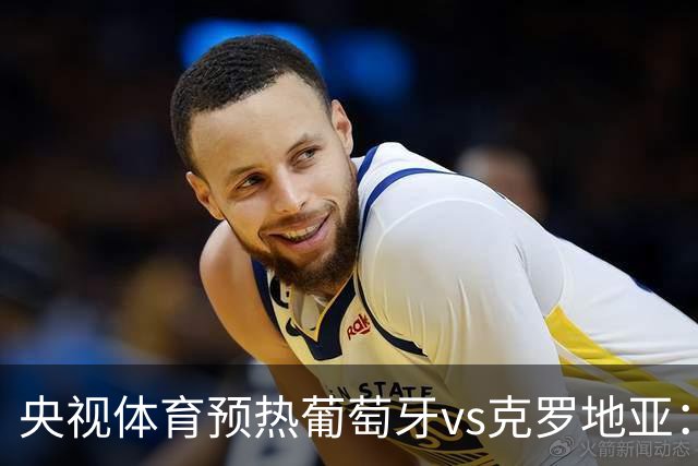 央视体育预热葡萄牙vs克罗地亚：用纪录击碎质疑 41岁C罗还是C位