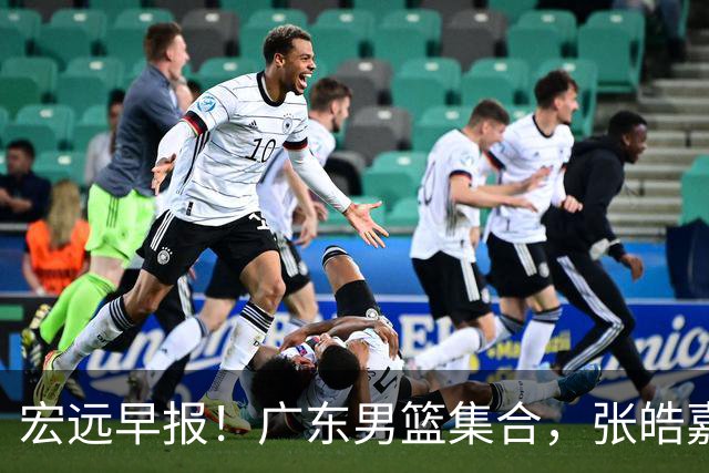 宏远早报！广东男篮集合，张皓嘉归队，徐杰美国特训，胡明轩杜润旺养伤，主教练未见身影！
