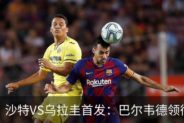 沙特VS乌拉圭首发：巴尔韦德领衔 努涅斯乌加特登场
