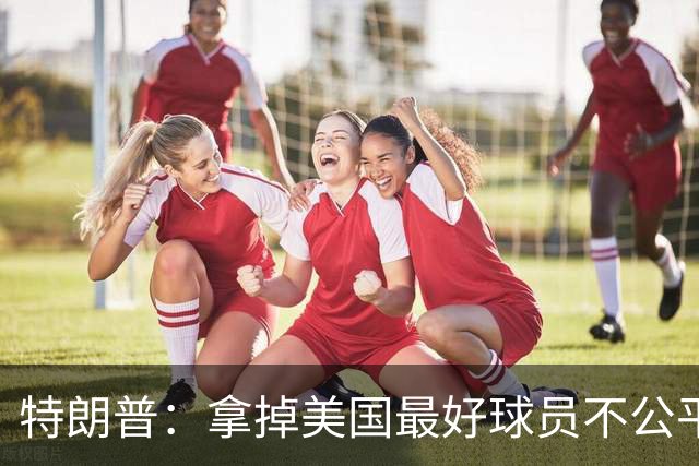 特朗普：拿掉美国最好球员不公平 只要求复核无关决定