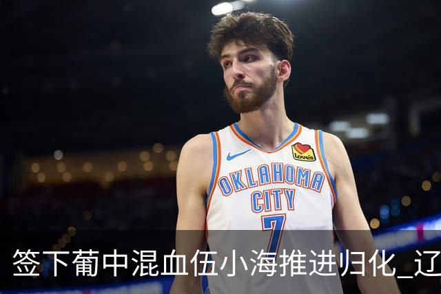 签下葡中混血伍小海推进归化 辽宁铁人中甲冲浪