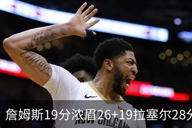 詹姆斯19分浓眉26+19拉塞尔28分 湖人险胜魔术