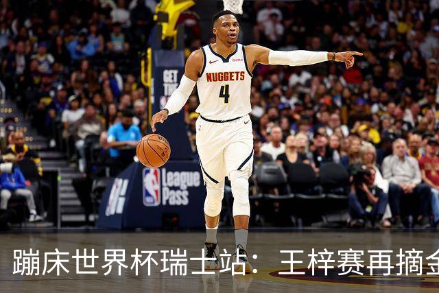 蹦床世界杯瑞士站：王梓赛再摘金