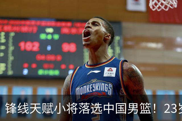 锋线天赋小将落选中国男篮！23岁伤仲永，伤病不断，错失涨球期，或告别国家队！