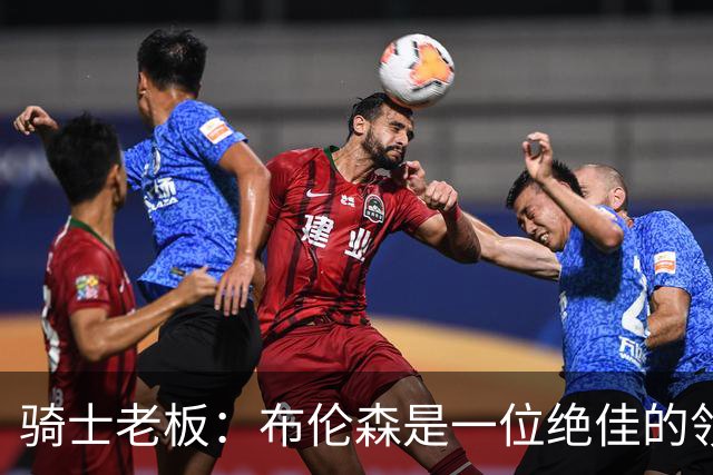 骑士老板：布伦森是一位绝佳的领袖 他几乎能在场上包办一切