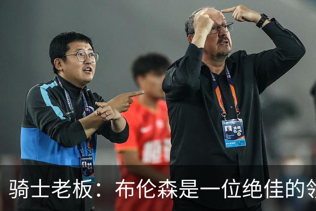 骑士老板：布伦森是一位绝佳的领袖 他几乎能在场上包办一切